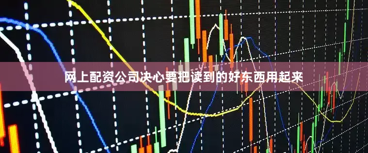 网上配资公司决心要把读到的好东西用起来