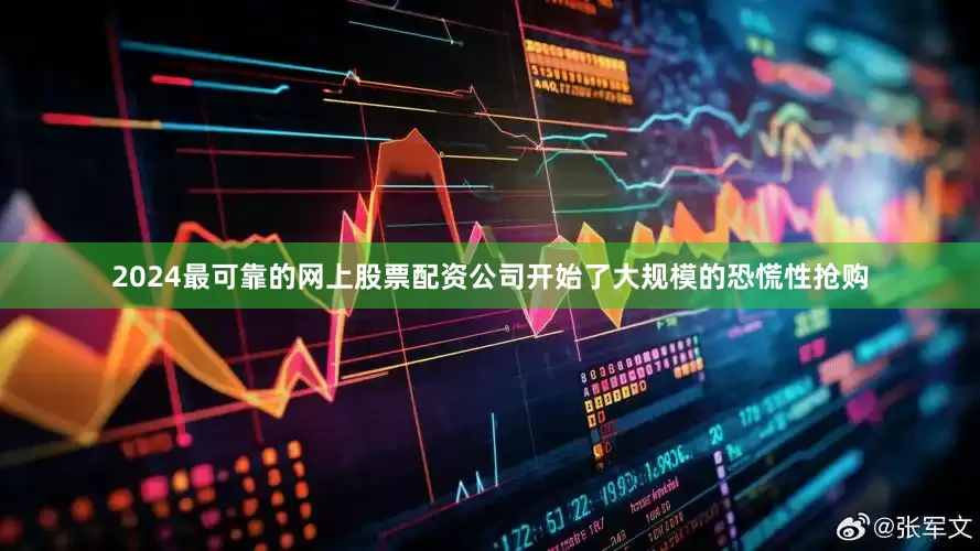 2024最可靠的网上股票配资公司开始了大规模的恐慌性抢购