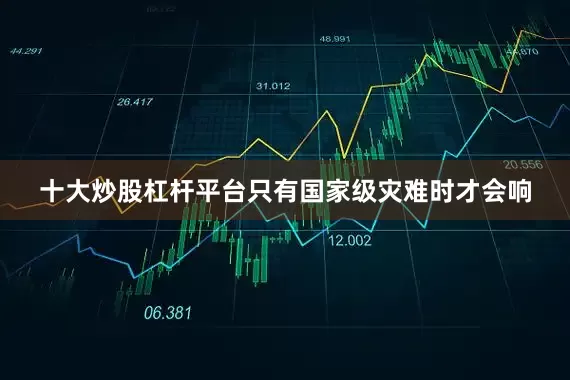 十大炒股杠杆平台只有国家级灾难时才会响