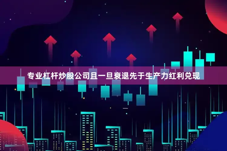 专业杠杆炒股公司且一旦衰退先于生产力红利兑现