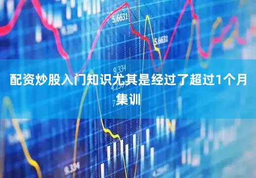 配资炒股入门知识尤其是经过了超过1个月集训
