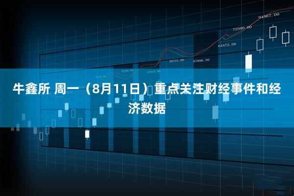 牛鑫所 周一（8月11日）重点关注财经事件和经济数据